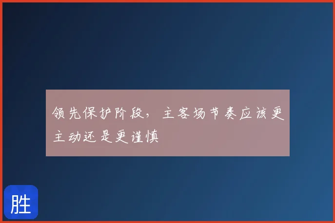 领先保护阶段，主客场节奏应该更主动还是更谨慎