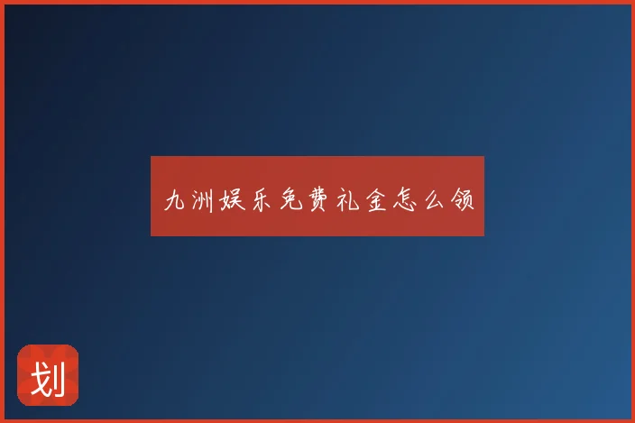 九洲娱乐免费礼金怎么领