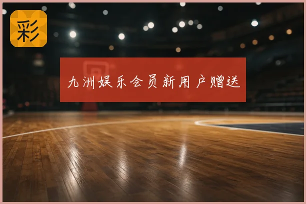 九洲娱乐会员新用户赠送