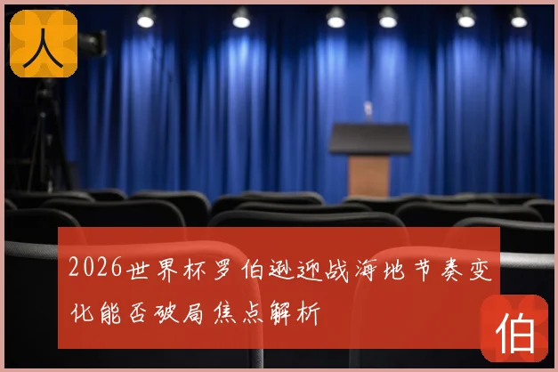 2026世界杯罗伯逊迎战海地节奏变化能否破局焦点解析