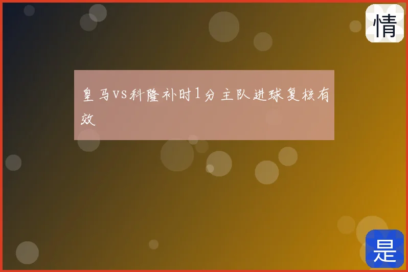 皇马vs科隆补时1分主队进球复核有效