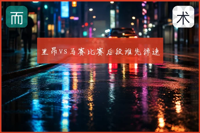 里昂vs马赛比赛后段谁先掉速