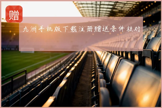 九洲手机版下载注册赠送条件核对
