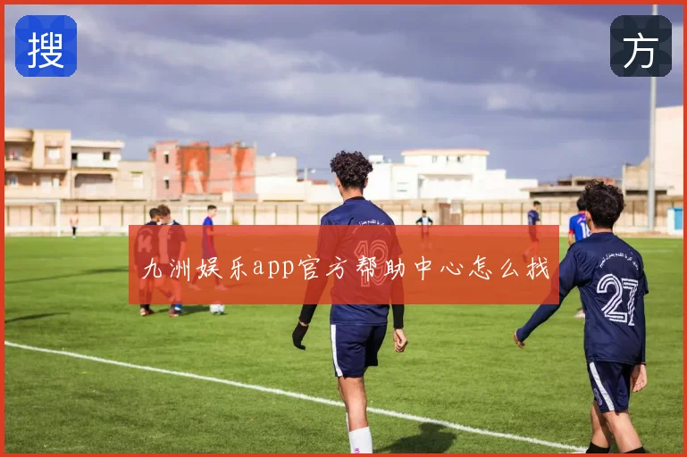 九洲娱乐app官方帮助中心怎么找