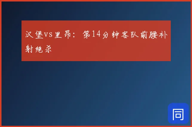 汉堡vs里昂：第14分钟客队前腰补射绝杀
