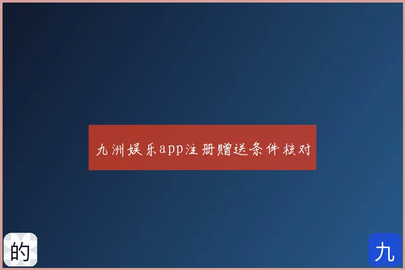 九洲娱乐app注册赠送条件核对