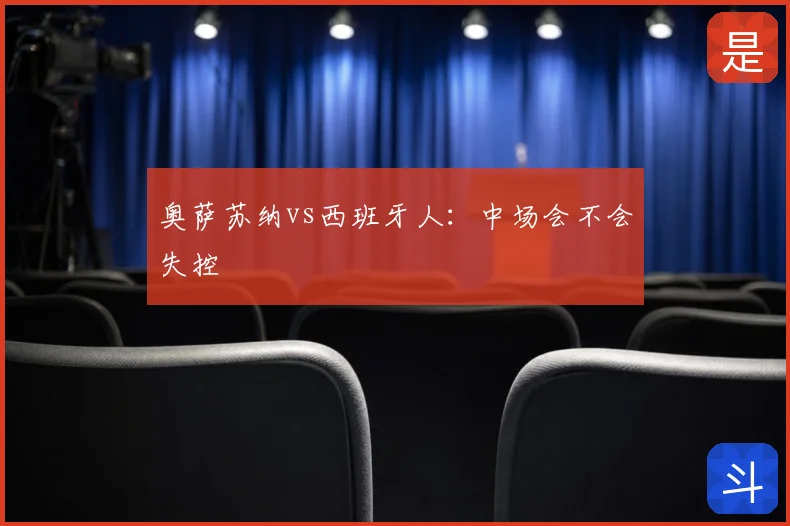奥萨苏纳vs西班牙人：中场会不会失控