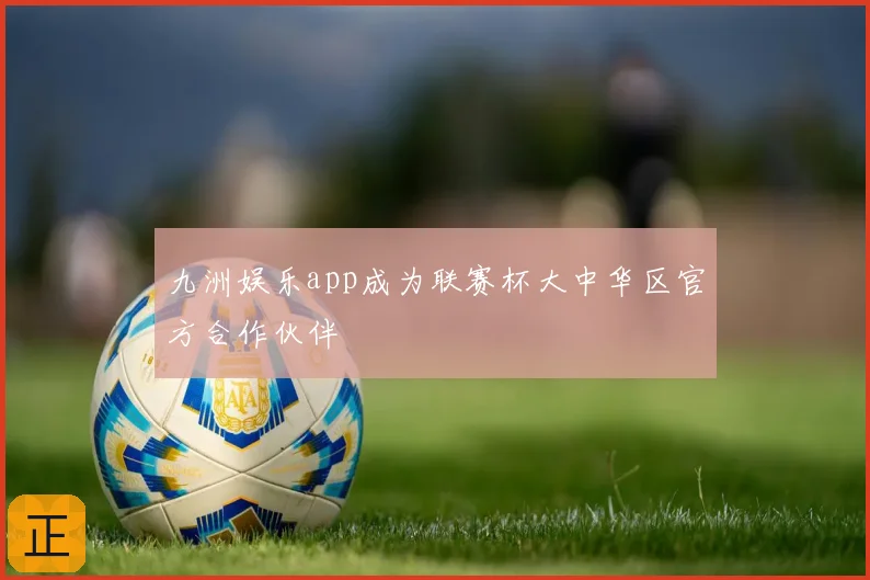 九洲娱乐app成为联赛杯大中华区官方合作伙伴