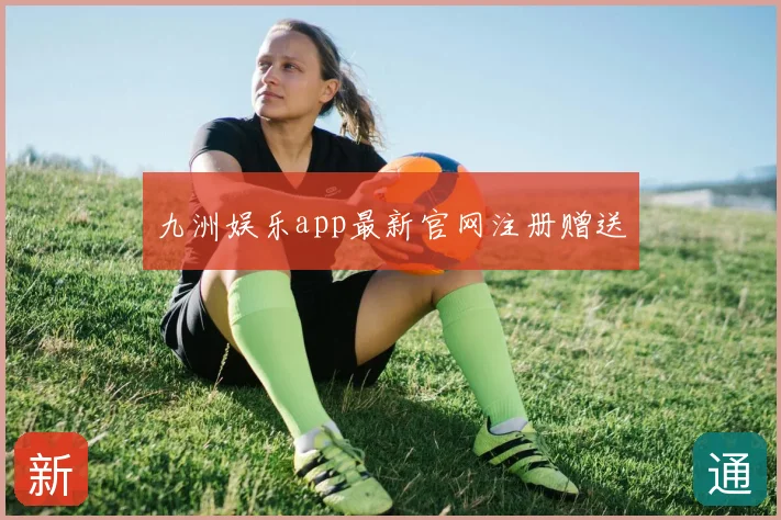九洲娱乐app最新官网注册赠送